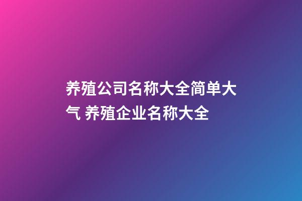 养殖公司名称大全简单大气 养殖企业名称大全-第1张-公司起名-玄机派